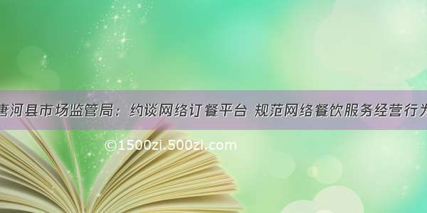 唐河县市场监管局：约谈网络订餐平台 规范网络餐饮服务经营行为