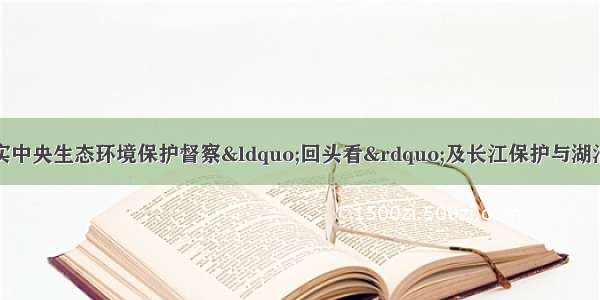 荆州开发区贯彻落实中央生态环境保护督察“回头看”及长江保护与湖泊开发专项反馈意见