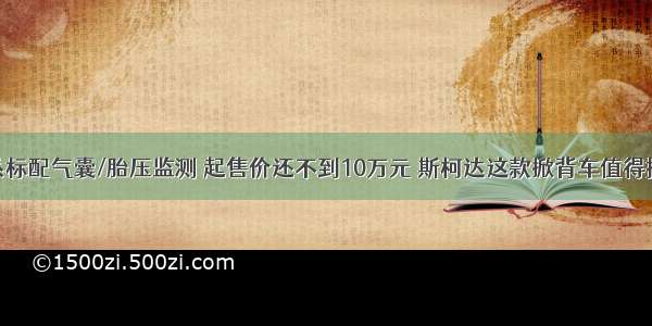 全系标配气囊/胎压监测 起售价还不到10万元 斯柯达这款掀背车值得拥有