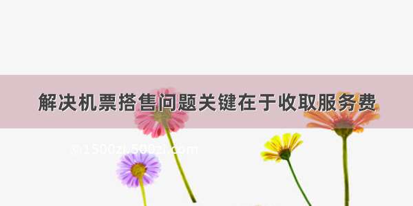 解决机票搭售问题关键在于收取服务费