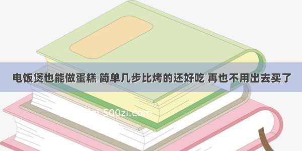 电饭煲也能做蛋糕 简单几步比烤的还好吃 再也不用出去买了