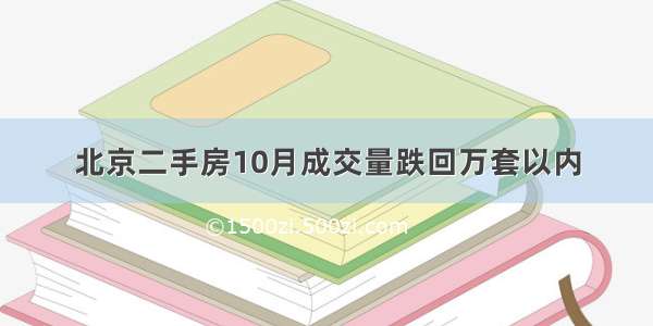 北京二手房10月成交量跌回万套以内