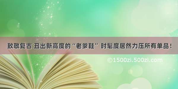 致敬复古 丑出新高度的“老爹鞋” 时髦度居然力压所有单品！