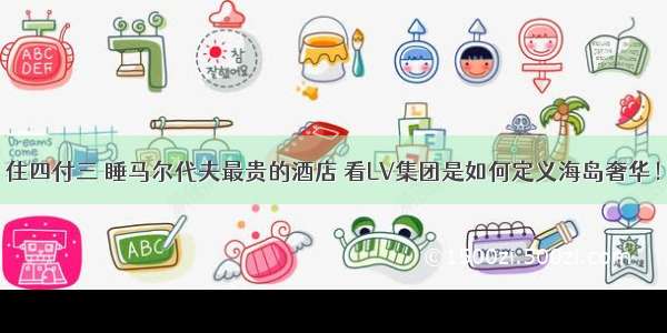 住四付三 睡马尔代夫最贵的酒店 看LV集团是如何定义海岛奢华！