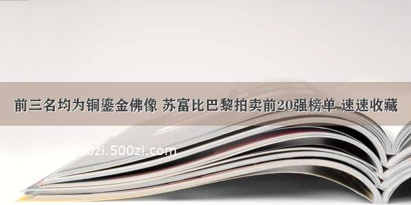 前三名均为铜鎏金佛像 苏富比巴黎拍卖前20强榜单 速速收藏