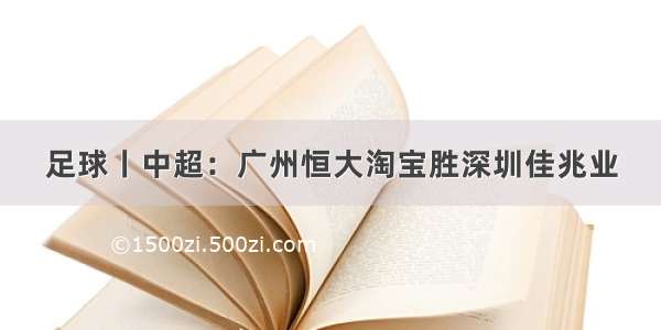 足球丨中超：广州恒大淘宝胜深圳佳兆业