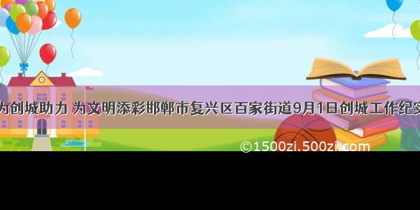 为创城助力 为文明添彩邯郸市复兴区百家街道9月1日创城工作纪实