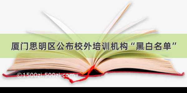 厦门思明区公布校外培训机构“黑白名单”