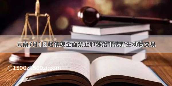 云南7月1日起依规全面禁止和惩治非法野生动物交易