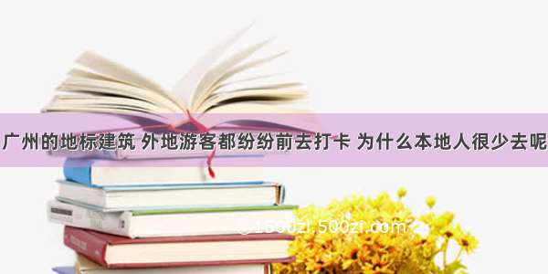 广州的地标建筑 外地游客都纷纷前去打卡 为什么本地人很少去呢