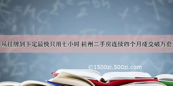 从挂牌到下定最快只用七小时 杭州二手房连续四个月成交破万套