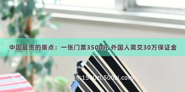 中国最贵的景点：一张门票3500元 外国人需交30万保证金