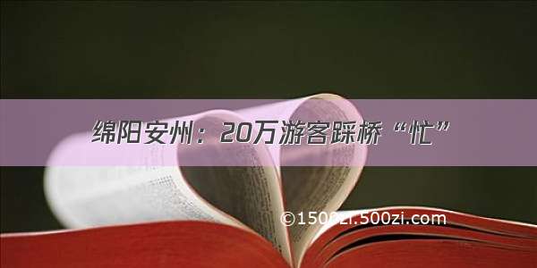 绵阳安州：20万游客踩桥“忙”