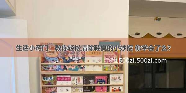 生活小窍门：教你轻松清除鞋臭的小妙招 你学会了么？