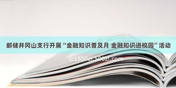 邮储井冈山支行开展“金融知识普及月 金融知识进校园”活动