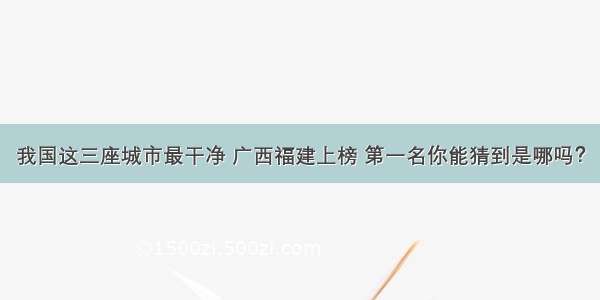 我国这三座城市最干净 广西福建上榜 第一名你能猜到是哪吗？