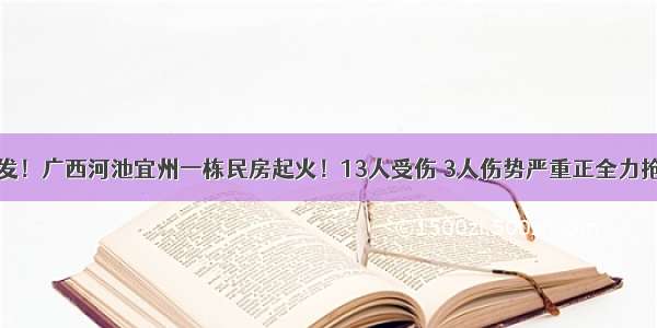 突发！广西河池宜州一栋民房起火！13人受伤 3人伤势严重正全力抢救