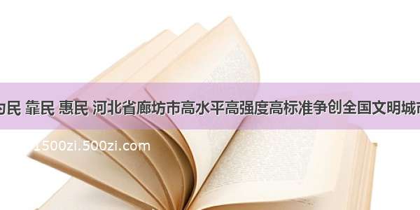 为民 靠民 惠民 河北省廊坊市高水平高强度高标准争创全国文明城市