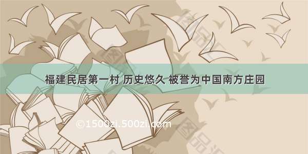 福建民居第一村 历史悠久 被誉为中国南方庄园