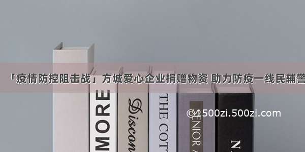 「疫情防控阻击战」方城爱心企业捐赠物资 助力防疫一线民辅警