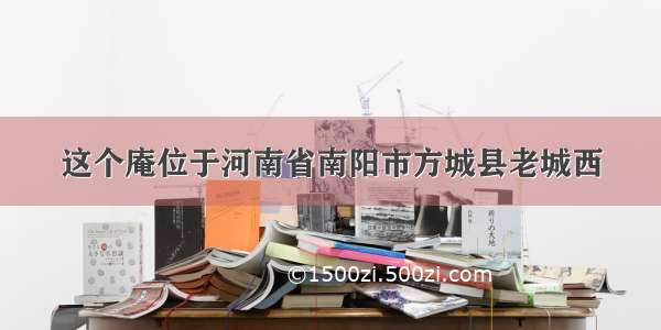 这个庵位于河南省南阳市方城县老城西