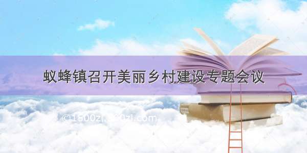 蚁蜂镇召开美丽乡村建设专题会议