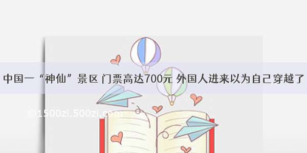 中国一“神仙”景区 门票高达700元 外国人进来以为自己穿越了