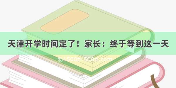 天津开学时间定了！家长：终于等到这一天