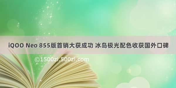 iQOO Neo 855版首销大获成功 冰岛极光配色收获国外口碑