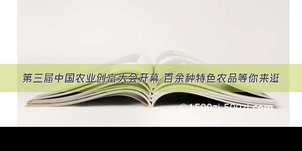 第三届中国农业创富大会开幕 百余种特色农品等你来逛