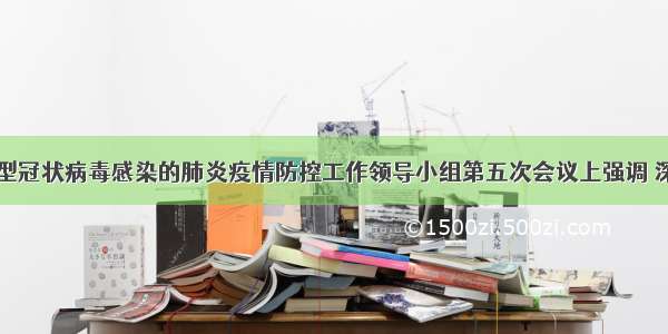 唐良智在新型冠状病毒感染的肺炎疫情防控工作领导小组第五次会议上强调 深入贯彻党中