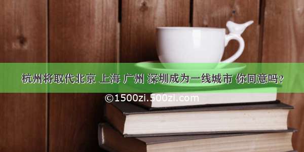 杭州将取代北京 上海 广州 深圳成为一线城市 你同意吗？