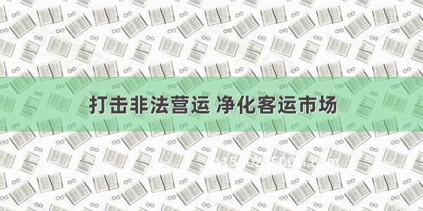 打击非法营运 净化客运市场