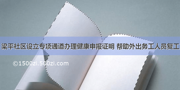 梁平社区设立专项通道办理健康申报证明 帮助外出务工人员复工