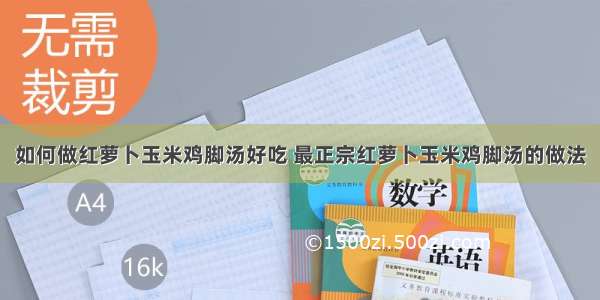 如何做红萝卜玉米鸡脚汤好吃 最正宗红萝卜玉米鸡脚汤的做法