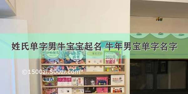 姓氏单字男牛宝宝起名 牛年男宝单字名字