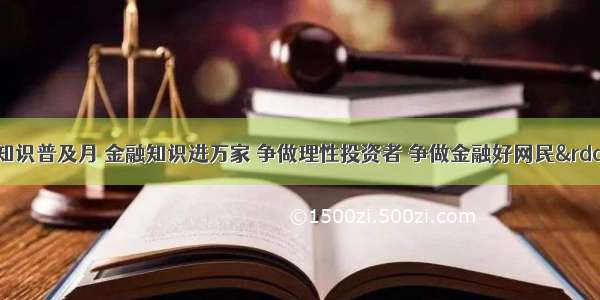 “金融知识普及月 金融知识进万家 争做理性投资者 争做金融好网民”金融知识