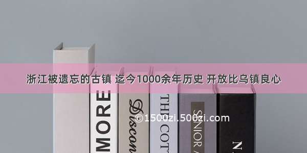 浙江被遗忘的古镇 迄今1000余年历史 开放比乌镇良心