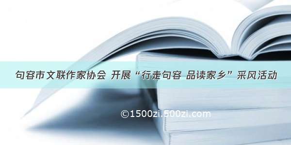 句容市文联作家协会 开展“行走句容 品读家乡”采风活动