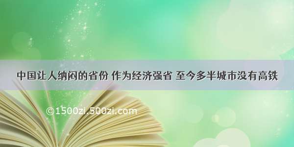 中国让人纳闷的省份 作为经济强省 至今多半城市没有高铁