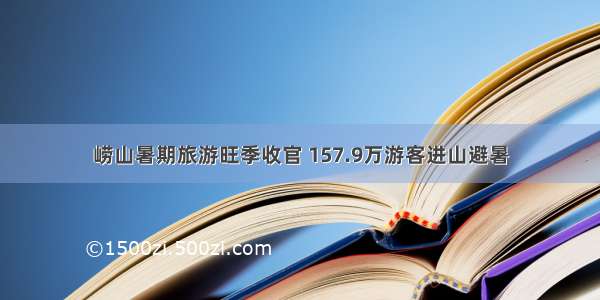 崂山暑期旅游旺季收官 157.9万游客进山避暑