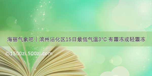 海丽气象吧丨滨州沾化区15日最低气温3°C 有霜冻或轻霜冻