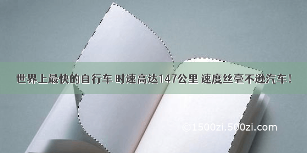 世界上最快的自行车 时速高达147公里 速度丝毫不逊汽车！