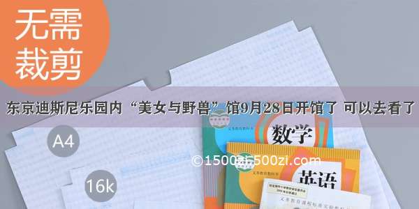 东京迪斯尼乐园内“美女与野兽”馆9月28日开馆了 可以去看了