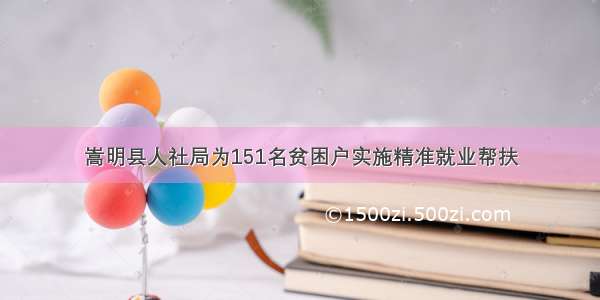 嵩明县人社局为151名贫困户实施精准就业帮扶