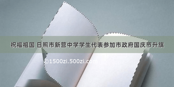 祝福祖国 日照市新营中学学生代表参加市政府国庆节升旗