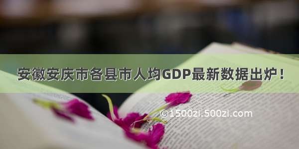 安徽安庆市各县市人均GDP最新数据出炉！