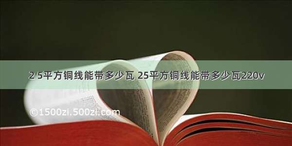 2 5平方铜线能带多少瓦 25平方铜线能带多少瓦220v