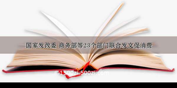 国家发改委 商务部等23个部门联合发文促消费