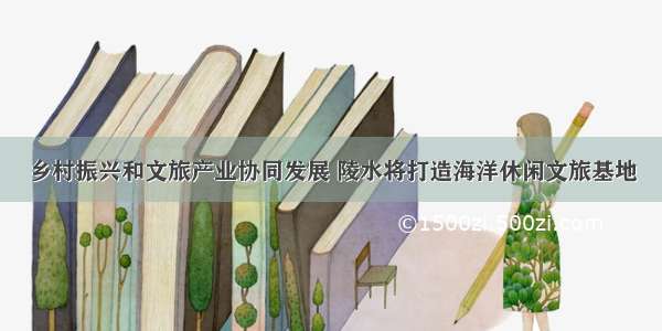 乡村振兴和文旅产业协同发展 陵水将打造海洋休闲文旅基地